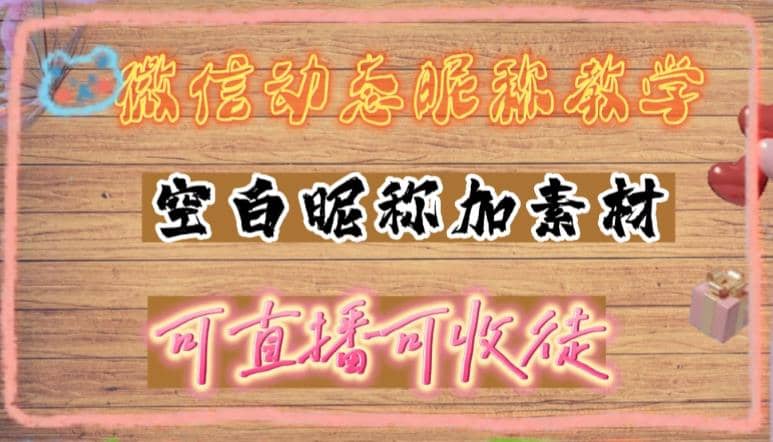 微信动态昵称设置方法，可抖音直播引流，日赚上百【详细视频教程 素材】-亦可网创