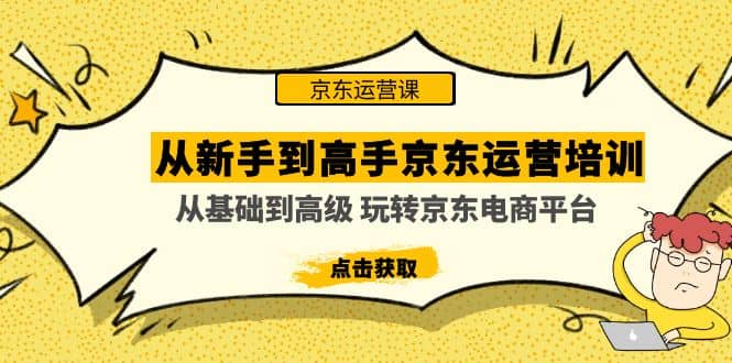 从新手到高手京东运营培训：从基础到高级 玩转京东电商平台(无水印)-亦可网创