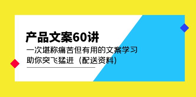 产品文案60讲：一次堪称痛苦但有用的文案学习 助你突飞猛进（配送资料）-亦可网创