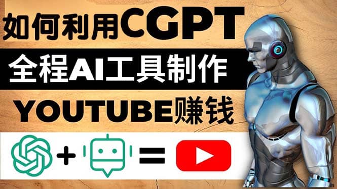 如何全程利用CGPT和AI工具自动化制作YouTube赚钱视频，月赚10000美元以上-亦可网创