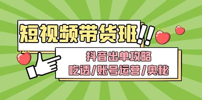 短视频带货内训营：抖音出单攻略，吃透/账号运营/奥秘，轻松带货-亦可网创