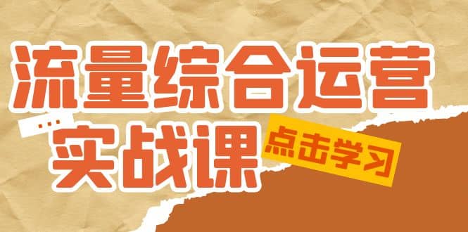 流量综合·运营实战课：短视频、本地生活、个人IP知识付费、直播带货运营-亦可网创