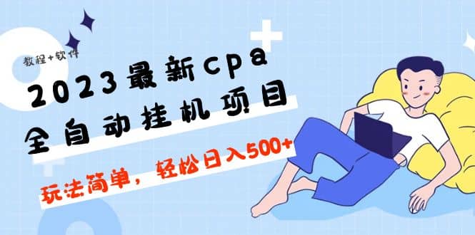 2023最新cpa全自动挂机项目，玩法简单，轻松日入500 【教程 软件】-亦可网创