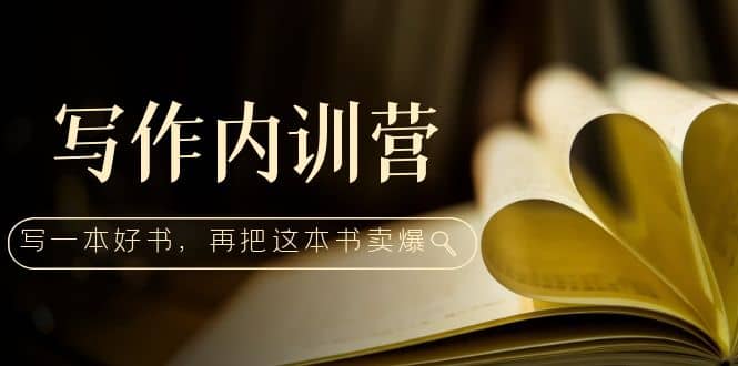 写作内训营：百万级大佬教你如何写一本好书，再把这本书卖爆-亦可网创
