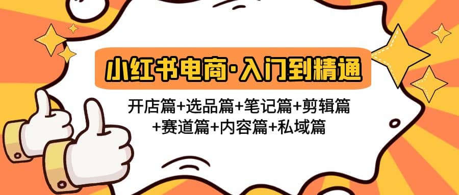 小红书电商入门到精通 开店篇 选品篇 笔记篇 剪辑篇 赛道篇 内容篇 私域篇-亦可网创