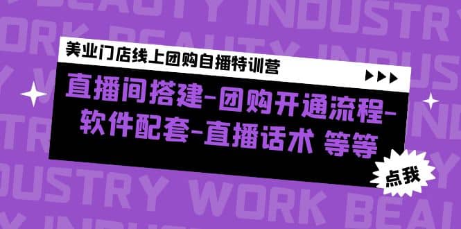 美业门店线上团购自播特训营：直播间搭建-团购开通流程-软件配套-直播话术-亦可网创