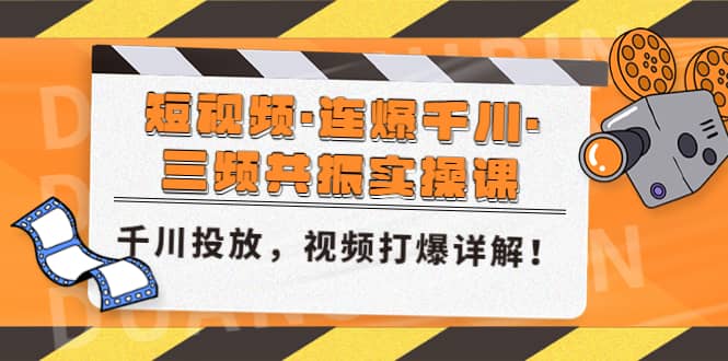 短视频·连爆千川·三频共振实操课，千川投放，视频打爆讲解-亦可网创