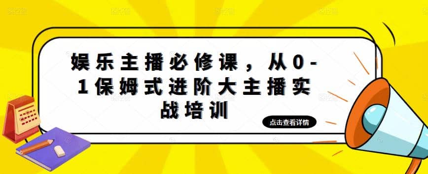 娱乐主播培训班：从0-1保姆式进阶大主播实操培训-亦可网创