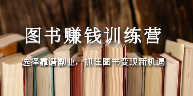 图书赚钱训练营：选择靠谱副业，抓住图书变现新机遇-亦可网创