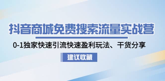抖音商城免费搜索流量实战营：0-1独家快速引流快速盈利玩法、干货分享-亦可网创