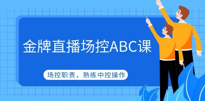 金牌直播场控ABC课，场控职责，熟练中控操作-亦可网创