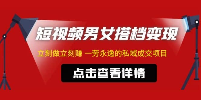 东哲·短视频男女搭档变现 立刻做立刻赚 一劳永逸的私域成交项目（不露脸）-亦可网创