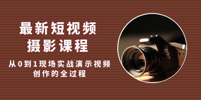 最新短视频·摄影课程，从0到1现场实战演示视频创作的全过程-亦可网创