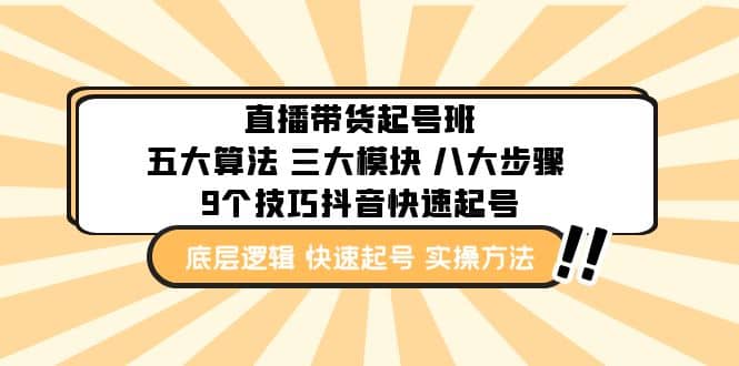 直播带货-起号实操班：五大算法 三大模块 八大步骤 9个技巧抖音快速记号-亦可网创