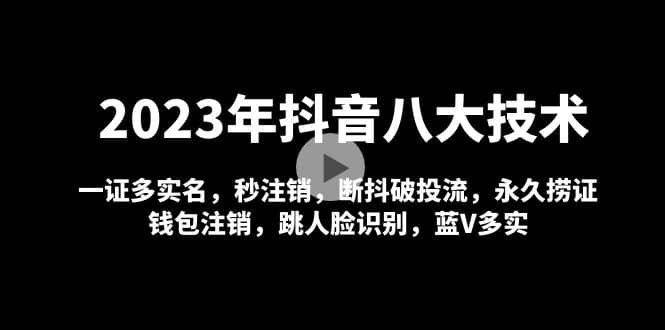 2023年抖音八大技术，一证多实名 秒注销 断抖破投流 永久捞证 钱包注销 等!-亦可网创