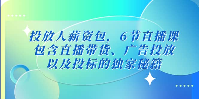 投放人薪资包，6节直播课，包含直播带货、广告投放、以及投标的独家秘籍-亦可网创