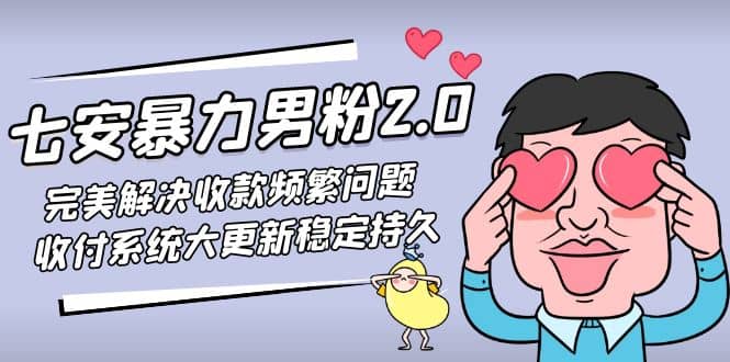 七安暴力男粉2.0 完美解决收款频繁问题 收付系统大更新稳定持久(教程 素材)-亦可网创
