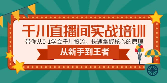 千川直播间实战培训：带你从0-1学会千川投流，快速掌握核心的原理-亦可网创