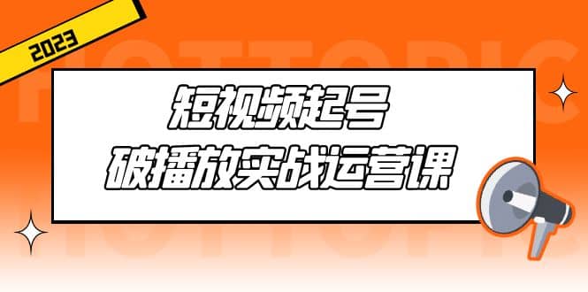 短视频起号·破播放实战运营课，用通俗易懂大白话带你玩转短视频-亦可网创