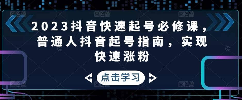 2023抖音快速起号必修课，普通人抖音起号指南，实现快速涨粉-亦可网创