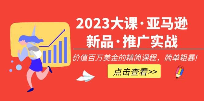 2023大课·亚马逊新品·推广实战：精简课程，简单粗暴-亦可网创