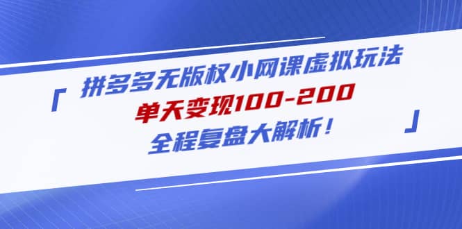 拼多多无版权小网课虚拟玩法，全程复盘大解析-亦可网创