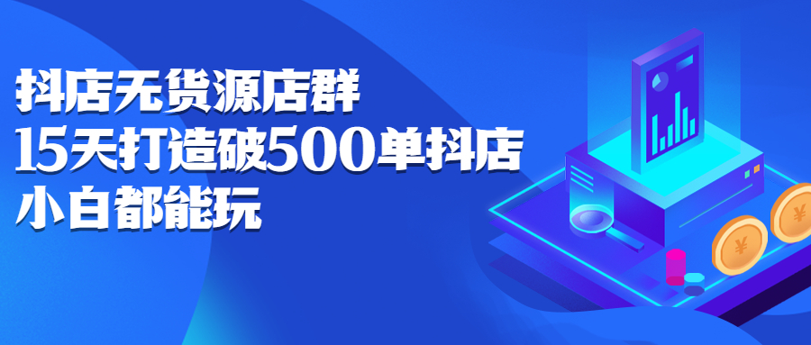 抖店无货源店群，15天打造破500单抖店无货源店群玩法-亦可网创