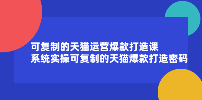 可复制的天猫运营爆款打造课，系统实操可复制的天猫爆款打造密码-亦可网创