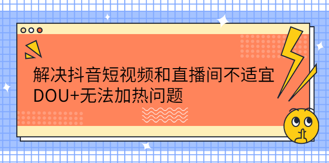解决抖音短视频和直播间不适宜，DOU 无法加热问题-亦可网创