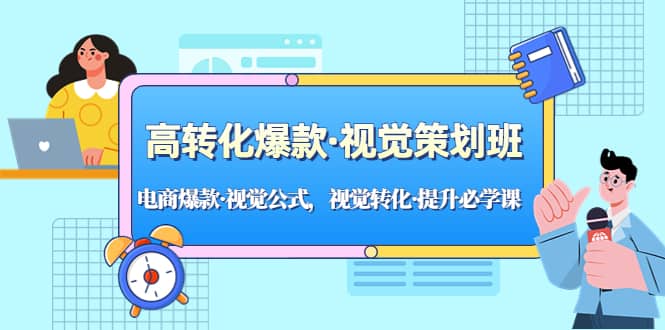 高转化爆款·视觉策划班：电商爆款·视觉公式，视觉转化·提升必学课-亦可网创