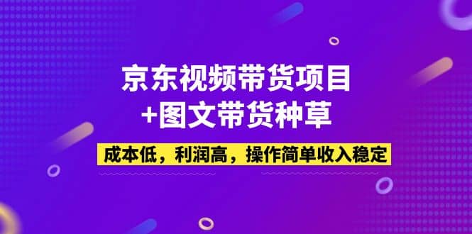 京东视频带货项目 图文带货种草，成本低，利润高，操作简单收入稳定-亦可网创