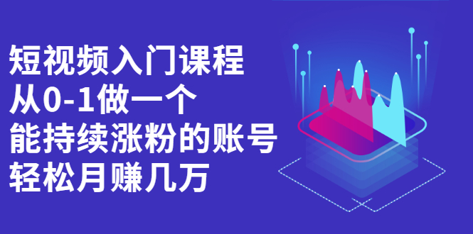 短视频入门课程，从0-1做一个能持续涨粉的账号-亦可网创