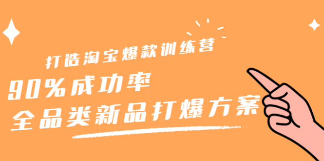 打造淘宝爆款训练营，90%成功率：全品类新品打爆方案-亦可网创