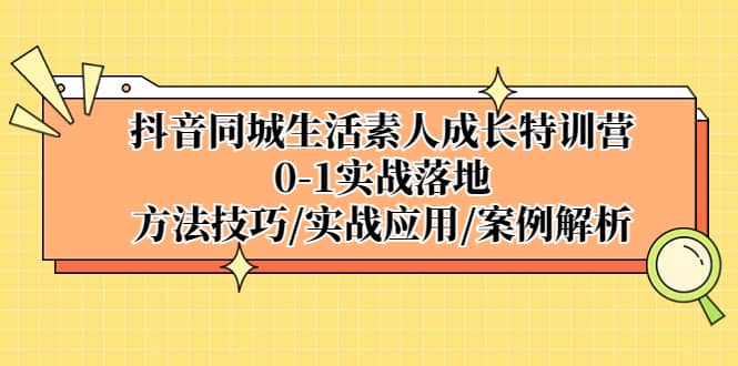 抖音同城生活素人成长特训营，0-1实战落地，方法技巧|实战应用|案例解析-亦可网创