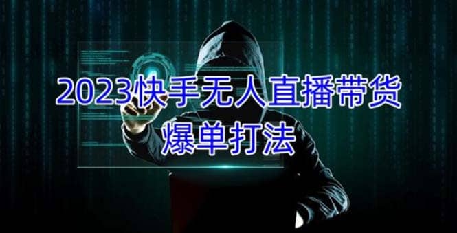 2023快手无人直播带货爆单，正规合法长期稳定 单账号月收益5000 可批量操作-亦可网创