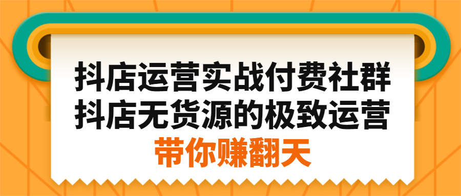 抖店运营实战付费社群，抖店无货源的极致运营带你赚翻天-亦可网创