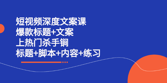 短视频深度文案课 爆款标题 文案 上热门杀手锏（标题 脚本 内容 练习）-亦可网创