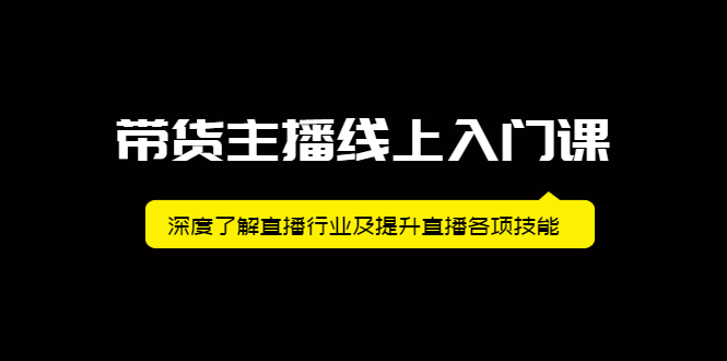 带货主播线上入门课，深度了解直播行业及提升直播各项技能-亦可网创