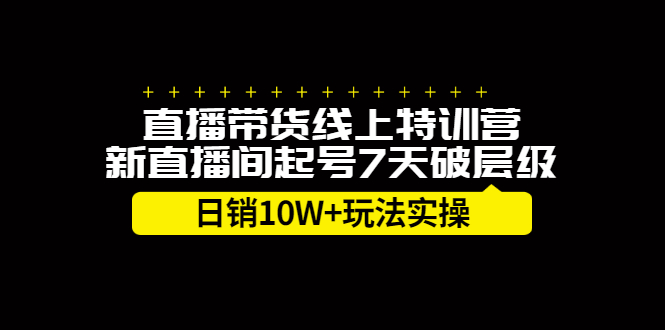 直播带货线上特训营，新直播间起号7天破层级日销10万玩法实操-亦可网创
