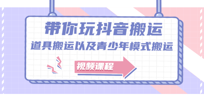 带你玩抖音，浅谈道具搬运以及青少年模式搬运【视频课程】-亦可网创