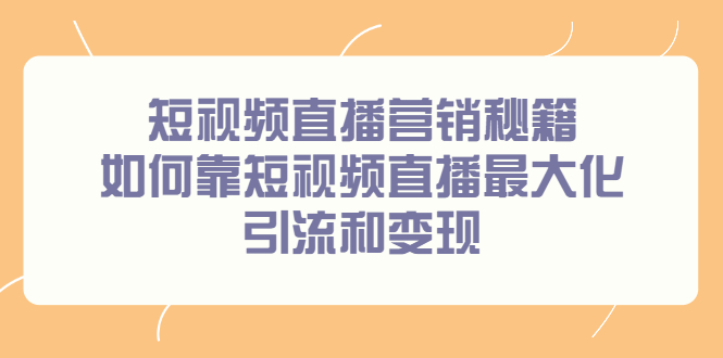 短视频直播营销秘籍，如何靠短视频直播最大化引流和变现-亦可网创