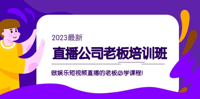 直播公司老板培训班：做娱乐短视频直播的老板必学课程-亦可网创