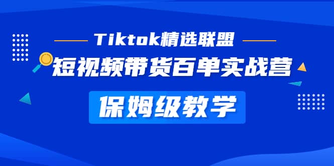 Tiktok精选联盟·短视频带货百单实战营 保姆级教学 快速成为Tiktok带货达人-亦可网创