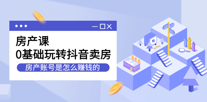 房产课，0基础玩转抖音卖房价值1798元-亦可网创