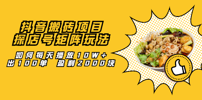 抖音搬砖项目：探店号矩阵玩法，如何每天播放10W 出100单 盈利2000块-亦可网创