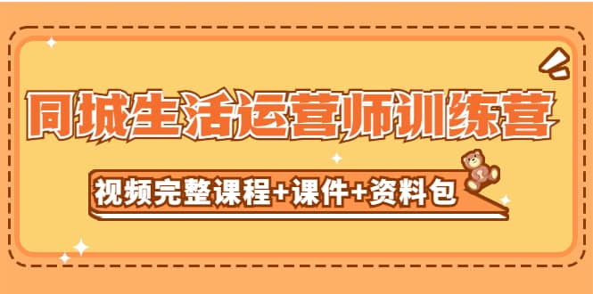 某收费培训-同城生活运营师训练营（视频完整课程 课件 资料包）无水印-亦可网创