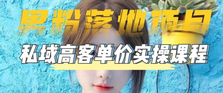 【男粉落地项目】0基础玩转男粉短视频转私域日产500 2023男粉高客单价实操-亦可网创