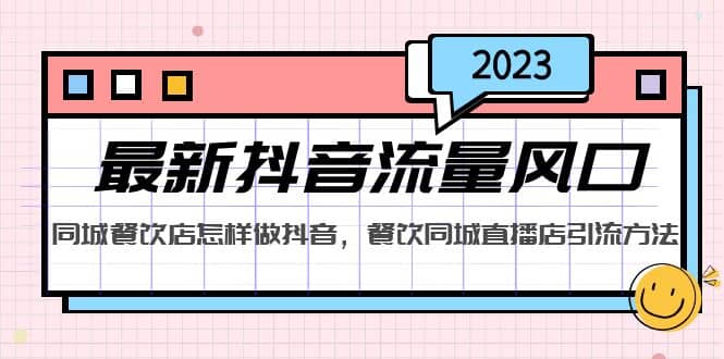 2023最新抖音流量风口，同城餐饮店怎样做抖音，餐饮同城直播店引流方法-亦可网创