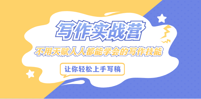 写作实战营，不用天赋人人都能学会的写作技能，让你轻松写稿变现-亦可网创