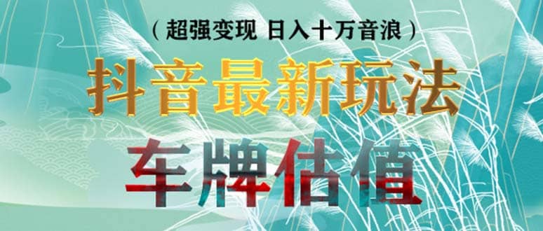 抖音最新无人直播变现直播车牌估值玩法项目 轻松日赚几百 【详细玩法教程】-亦可网创